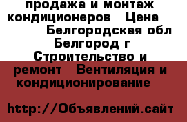 продажа и монтаж кондиционеров › Цена ­ 11 000 - Белгородская обл., Белгород г. Строительство и ремонт » Вентиляция и кондиционирование   